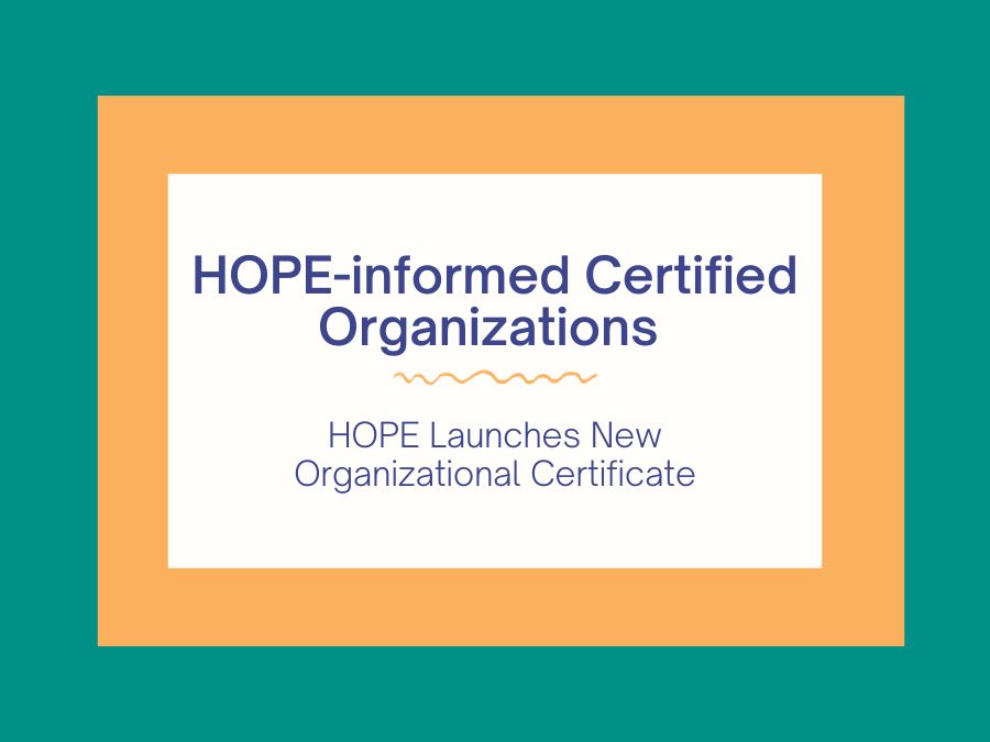 Written text - HOPE-informed Certified Organization; HOPE launches new organizational certificate.